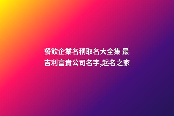 餐飲企業名稱取名大全集 最吉利富貴公司名字,起名之家-第1張-公司起名-玄機派